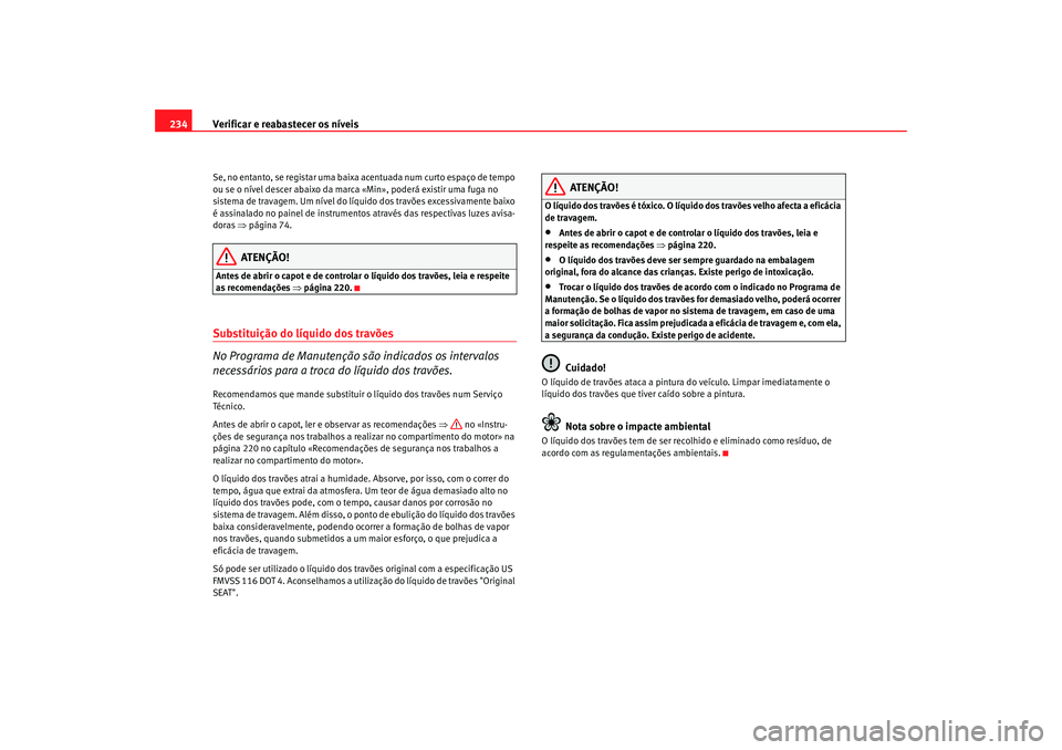Seat Altea 2008  Manual do proprietário (in Portuguese)  Verificar e reabastecer os níveis
234Se, no entanto, se registar uma baixa acentuada num curto espaço de tempo 
ou se o nível descer abaixo da marca «Min», poderá existir uma fuga no 
sistema de