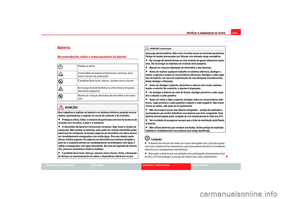 Seat Altea 2008  Manual do proprietário (in Portuguese)  Verificar e reabastecer os níveis 235
Dispositivos de segurança
Utilização
Conselhos e Intervenções
Dados Técnicos
BateriaRecomendações sobre o manuseamento da bateria
ATENÇÃO!
Nos trabalho