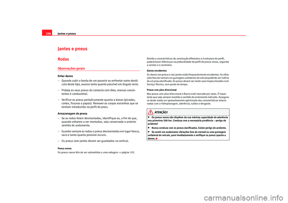 Seat Altea 2008  Manual do proprietário (in Portuguese)  Jantes e pneus
238Jantes e pneusRodasObservações geraisEvitar danos
– Quando subir a borda de um passeio ou enfrentar outro obstá-
culo deste tipo, avance tanto quanto possível em ângulo recto.
