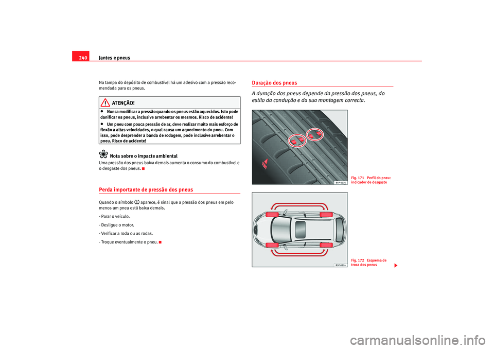 Seat Altea 2008  Manual do proprietário (in Portuguese)  Jantes e pneus
240Na tampa do depósito de combustível há um adesivo com a pressão reco-
mendada para os pneus.
ATENÇÃO!
•
Nunca modificar a pressão quando os pneus estão aquecidos. Isto pode