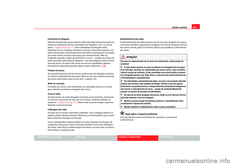 Seat Altea 2008  Manual do proprietário (in Portuguese)  Jantes e pneus241
Dispositivos de segurança
Utilização
Conselhos e Intervenções
Dados Técnicos
Indicadores de desgaste
No fundo do perfil dos pneus originai
s estão colocados transversalmente e