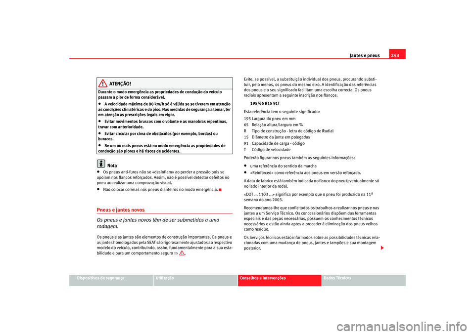 Seat Altea 2008  Manual do proprietário (in Portuguese)  Jantes e pneus243
Dispositivos de segurança
Utilização
Conselhos e Intervenções
Dados Técnicos
ATENÇÃO!
Durante o modo emergência as propr iedades de condução do veículo 
passam a pior de 