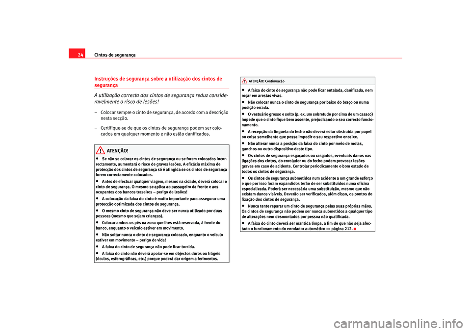 Seat Altea 2008  Manual do proprietário (in Portuguese)  Cintos de segurança
24Instruções de segurança sobre a utilização dos cintos de segurança
A utilização correcta dos cintos de segurança reduz conside-
ravelmente o risco de lesões!– Coloca