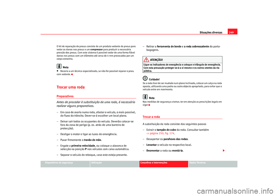 Seat Altea 2008  Manual do proprietário (in Portuguese)  Situações diversas249
Dispositivos de segurança
Utilização
Conselhos e Intervenções
Dados Técnicos
O kit de reparação de pneus consiste de um produto vedante de pneus para 
vedar os danos no