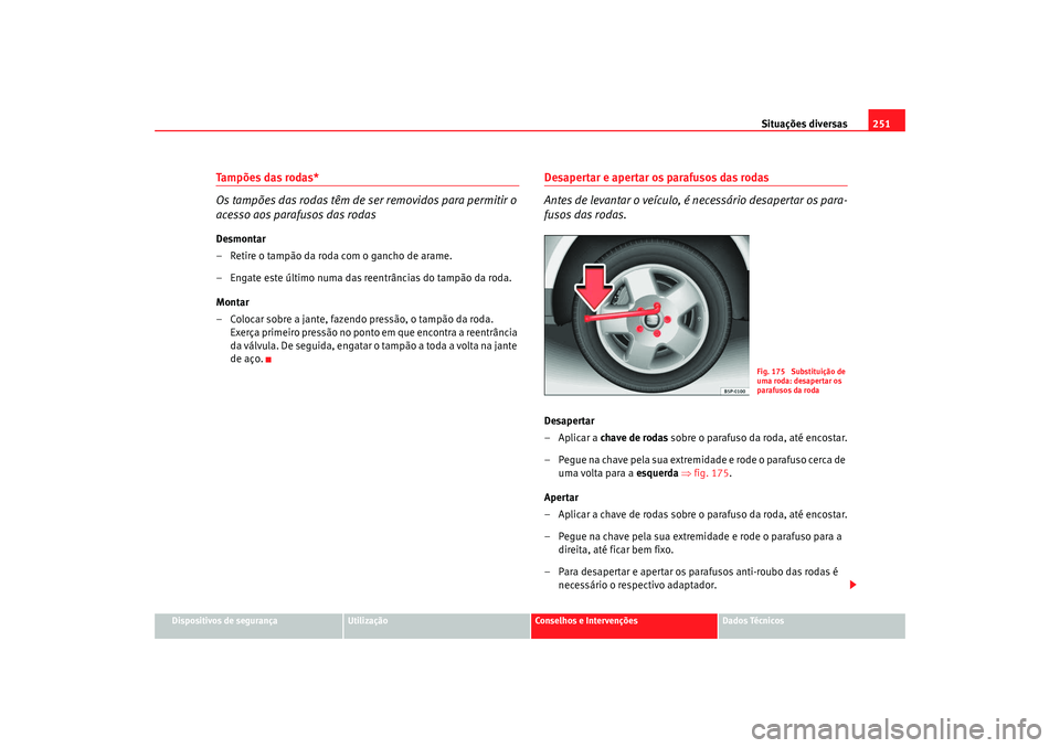 Seat Altea 2008  Manual do proprietário (in Portuguese)  Situações diversas251
Dispositivos de segurança
Utilização
Conselhos e Intervenções
Dados Técnicos
Tampões das rodas*
Os tampões das rodas têm de ser removidos para permitir o 
acesso aos p