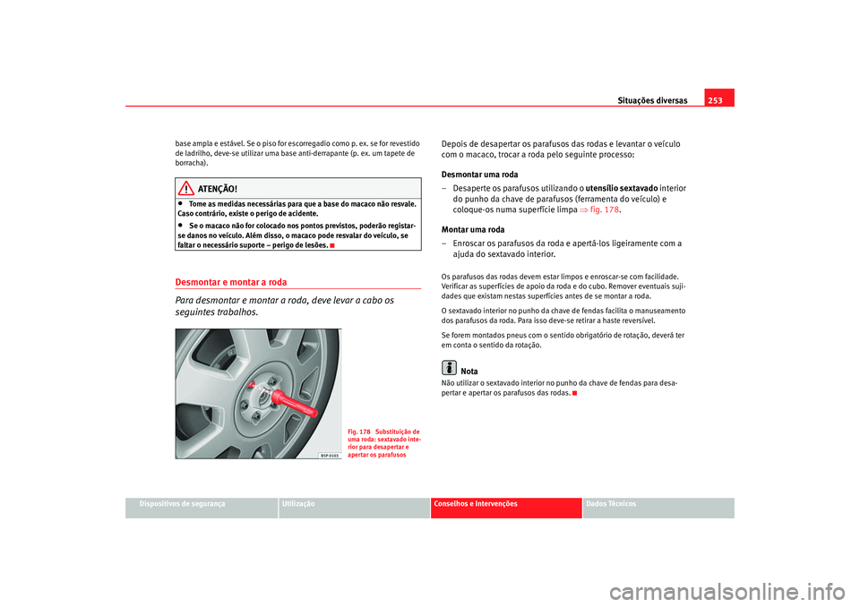Seat Altea 2008  Manual do proprietário (in Portuguese)  Situações diversas253
Dispositivos de segurança
Utilização
Conselhos e Intervenções
Dados Técnicos
base ampla e estável. Se o piso for escorregadio como p. ex. se for revestido 
de ladrilho, 