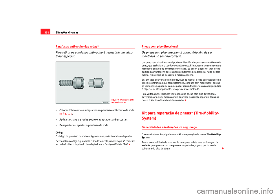 Seat Altea 2008  Manual do proprietário (in Portuguese)  Situações diversas
254Parafusos anti-roubo das rodas*
Para retirar os parafusos anti-roubo é necessário um adap-
tador especial.– Colocar totalmente o adaptador no parafuso anti-roubo da roda 
