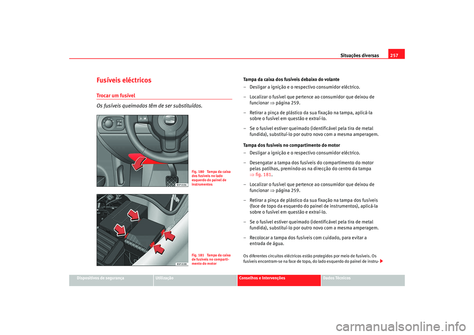 Seat Altea 2008  Manual do proprietário (in Portuguese)  Situações diversas257
Dispositivos de segurança
Utilização
Conselhos e Intervenções
Dados Técnicos
Fusíveis eléctricosTrocar um fusível
Os fusíveis queimados tê m de ser substituídos.
Ta
