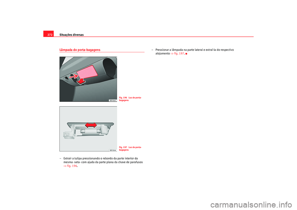 Seat Altea 2008  Manual do proprietário (in Portuguese)  Situações diversas
272Lâmpada do porta-bagagens– Extrair a tulipa pressionando o rebordo da parte interior da 
mesma -seta- com ajuda da parte plana da chave de parafusos 
⇒fig. 196. – Pressi