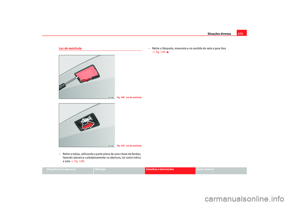 Seat Altea 2008  Manual do proprietário (in Portuguese)  Situações diversas273
Dispositivos de segurança
Utilização
Conselhos e Intervenções
Dados Técnicos
Luz de matrícula– Retire a tulipa, utilizando a parte plana de uma chave de fendas, 
fazen