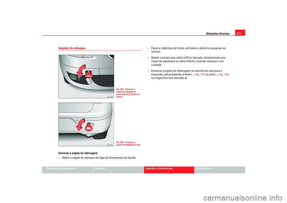 Seat Altea 2008  Manual do proprietário (in Portuguese)  Situações diversas279
Dispositivos de segurança
Utilização
Conselhos e Intervenções
Dados Técnicos
Argolas de reboqueEnroscar a argola de rebocagem
– Retire a argola de reboque do jogo de fe