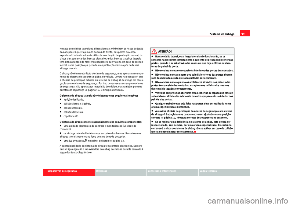 Seat Altea 2008  Manual do proprietário (in Portuguese)  Sistema de airbags39
Dispositivos de segurança
Utilização
Conselhos e Intervenções
Dados Técnicos
No caso de colisões laterais os airbags
 laterais minimizam os riscos de lesão 
dos ocupantes 