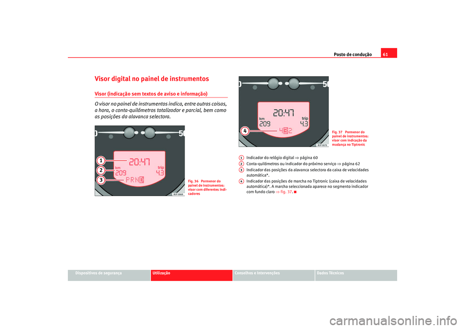 Seat Altea 2008  Manual do proprietário (in Portuguese)  Posto de condução61
Dispositivos de segurança
Utilização
Conselhos e Intervenções
Dados Técnicos
Visor digital no painel de instrumentosVisor (indicação sem textos de aviso e informação)
O