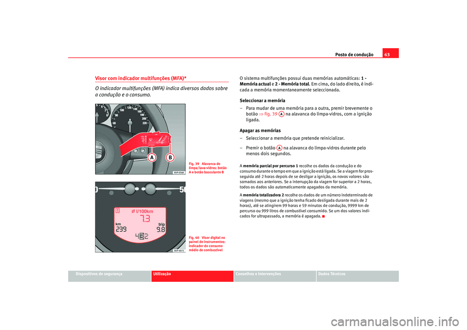Seat Altea 2008  Manual do proprietário (in Portuguese)  Posto de condução63
Dispositivos de segurança
Utilização
Conselhos e Intervenções
Dados Técnicos
Visor com indicador multifunções (MFA)*
O indicador multifunções (MFA) indica diversos dado