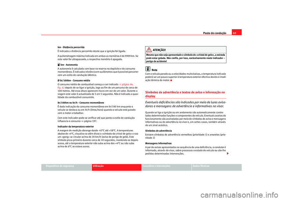 Seat Altea 2008  Manual do proprietário (in Portuguese)  Posto de condução65
Dispositivos de segurança
Utilização
Conselhos e Intervenções
Dados Técnicos
km - Distância percorrida
É indicada a distância percorrida desde que a ignição foi ligada