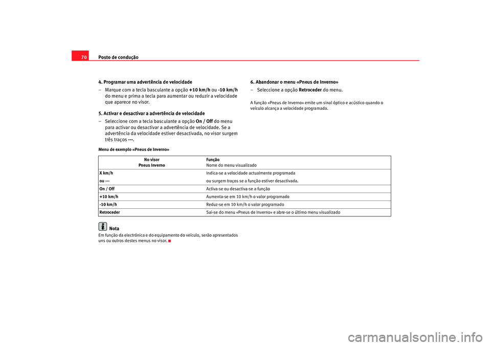 Seat Altea 2008  Manual do proprietário (in Portuguese)  Posto de condução
70
4. Programar uma advertência de velocidade
– Marque com a tecla basculante a opção  +10 km/h ou -10 km/h  
do menu e prima a tecla para aumentar ou reduzir a velocidade 
qu