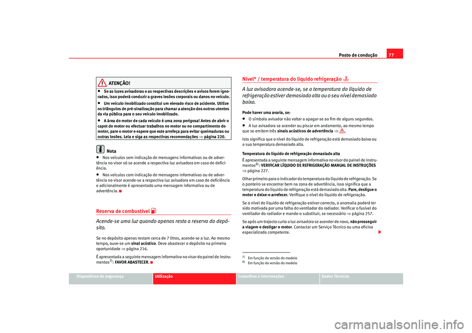 Seat Altea 2008  Manual do proprietário (in Portuguese)  Posto de condução77
Dispositivos de segurança
Utilização
Conselhos e Intervenções
Dados Técnicos
ATENÇÃO!
•
Se as luzes avisadoras e as respectivas descrições e avisos forem igno-
rados,