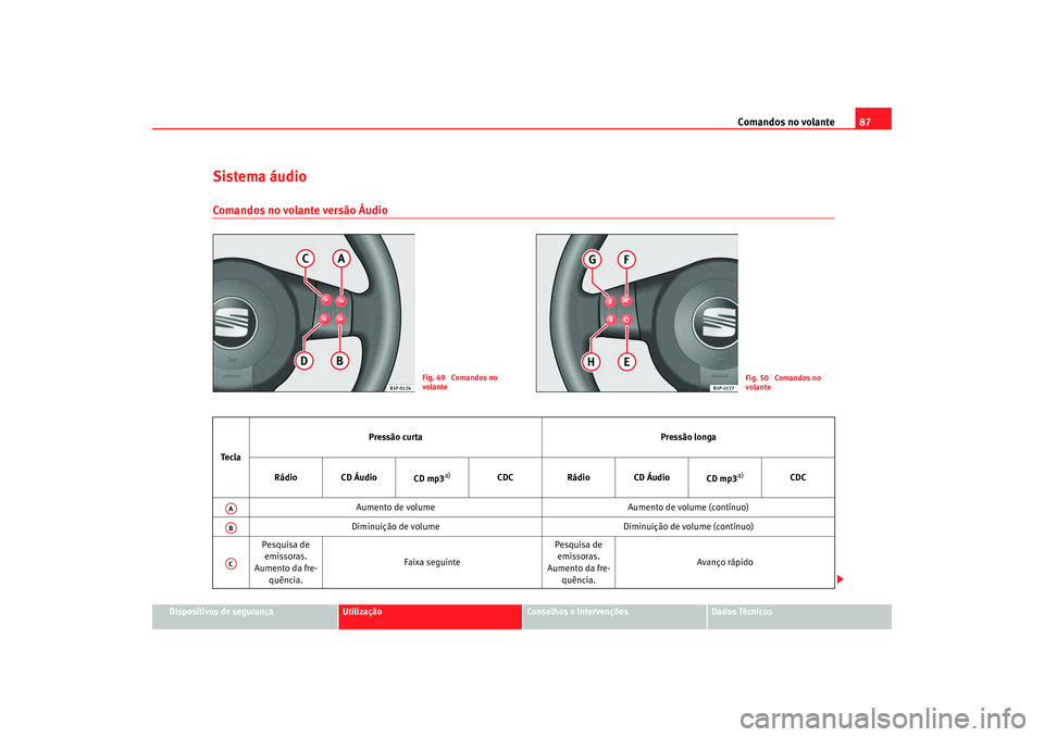 Seat Altea 2008  Manual do proprietário (in Portuguese)  Comandos no volante87
Dispositivos de segurança
Utilização
Conselhos e Intervenções
Dados Técnicos
Sistema áudioComandos no volante versão Áudio
Fig. 49  Comandos no 
volante
Fig. 50  Comando