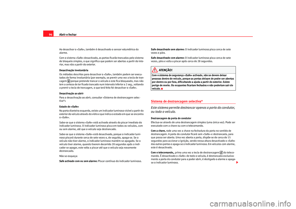Seat Altea 2008 Manual do proprietário (in Portuguese) Abrir e fechar
96Ao desactivar o «Safe», também é desactivado o sensor volumétrico do
alarme.
Com o sistema «Safe» desactivado, as portas ficarão trancadas pelo sistema
de bloqueio simples, Seat Altea 2008 Manual do proprietário (in Portuguese) Abrir e fechar
96Ao desactivar o «Safe», também é desactivado o sensor volumétrico do
alarme.
Com o sistema «Safe» desactivado, as portas ficarão trancadas pelo sistema
de bloqueio simples,