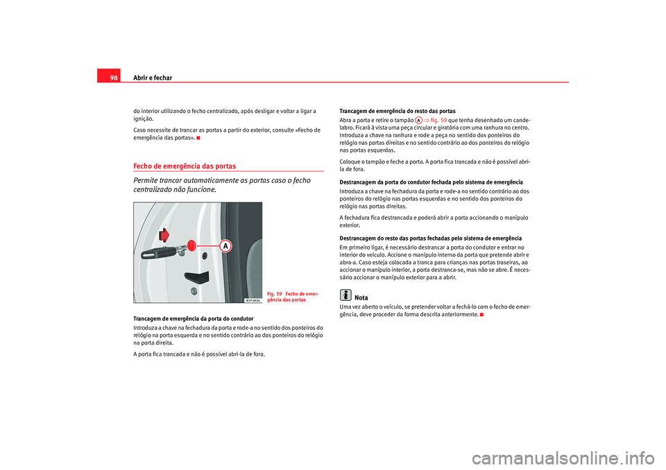 Seat Altea 2008 Manual do proprietário (in Portuguese) Abrir e fechar
98do interior utilizando o fecho centrali zado, após desligar e voltar a ligar a
ignição.
Caso necessite de trancar as portas a partir do exterior, consulte «Fecho de
emergência Seat Altea 2008 Manual do proprietário (in Portuguese) Abrir e fechar
98do interior utilizando o fecho centrali zado, após desligar e voltar a ligar a
ignição.
Caso necessite de trancar as portas a partir do exterior, consulte «Fecho de
emergência