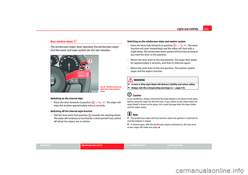 Seat Altea 2007  Owners Manual Lights and visibility123
Safety First
Operating instructions
Tips and Maintenance
Te c h n i c a l  D a t a
Rear window wiper 

The windscreen wiper lever operates the windscreen wiper 
and the was