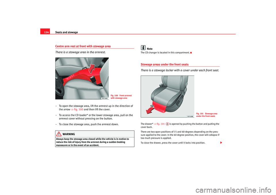 Seat Altea 2007 Owners Manual Seats and stowage
134Centre arm rest at front with stowage area
There is a stowage area in the armrest.– To open the stowage area, lift the armrest up in the direction of
the arrow ⇒fig. 100 and Seat Altea 2007 Owners Manual Seats and stowage
134Centre arm rest at front with stowage area
There is a stowage area in the armrest.– To open the stowage area, lift the armrest up in the direction of
the arrow ⇒fig. 100 and