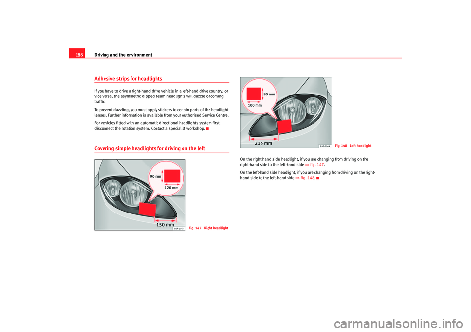 Seat Altea 2007  Owners Manual Driving and the environment
186Adhesive strips for headlightsIf you have to drive a right-hand drive vehicle in a left-hand drive country, or 
vice versa, the asymmetric dipped beam headlights will da