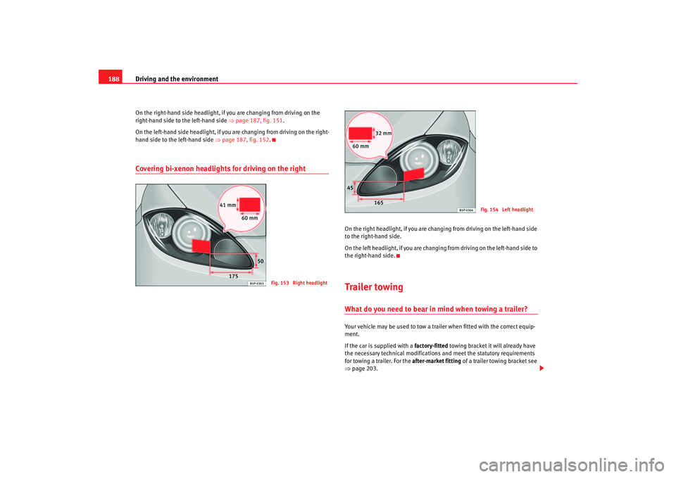 Seat Altea 2007  Owners Manual Driving and the environment
188On the right-hand  side  headlight, if you are changing from driving on the 
right-hand side to the left-hand side  ⇒page 187, fig. 151.
On  the left -hand side  headl