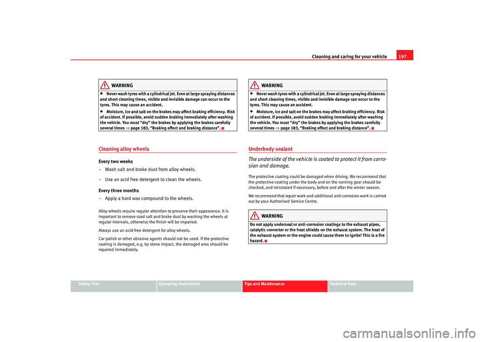 Seat Altea 2007  Owners Manual Cleaning and caring for your vehicle197
Safety First
Operating instructions
Tips and Maintenance
Te c h n i c a l  D a t a
WARNING
•
Never wash tyres with a cylindrical jet. Even at large spraying d