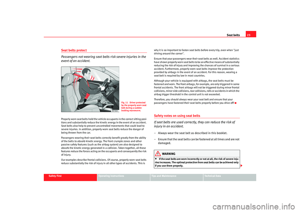 Seat Altea 2007  Owners Manual Seat belts23
Safety First
Operating instructions
Tips and Maintenance
Te c h n i c a l  D a t a
Seat belts protect
Passengers not wearing seat belts risk severe injuries in the 
event of an accident.P