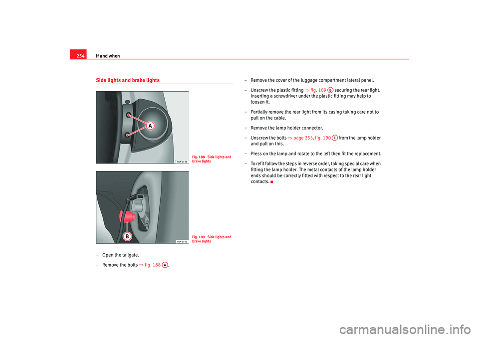 Seat Altea 2007  Owners Manual If and when
254Side lights and brake lights– Open the tailgate.
– Remove the bolts  ⇒fig. 188 . – Remove the cover of the luggage compartment lateral panel.
– Unscrew the plastic fitting 
