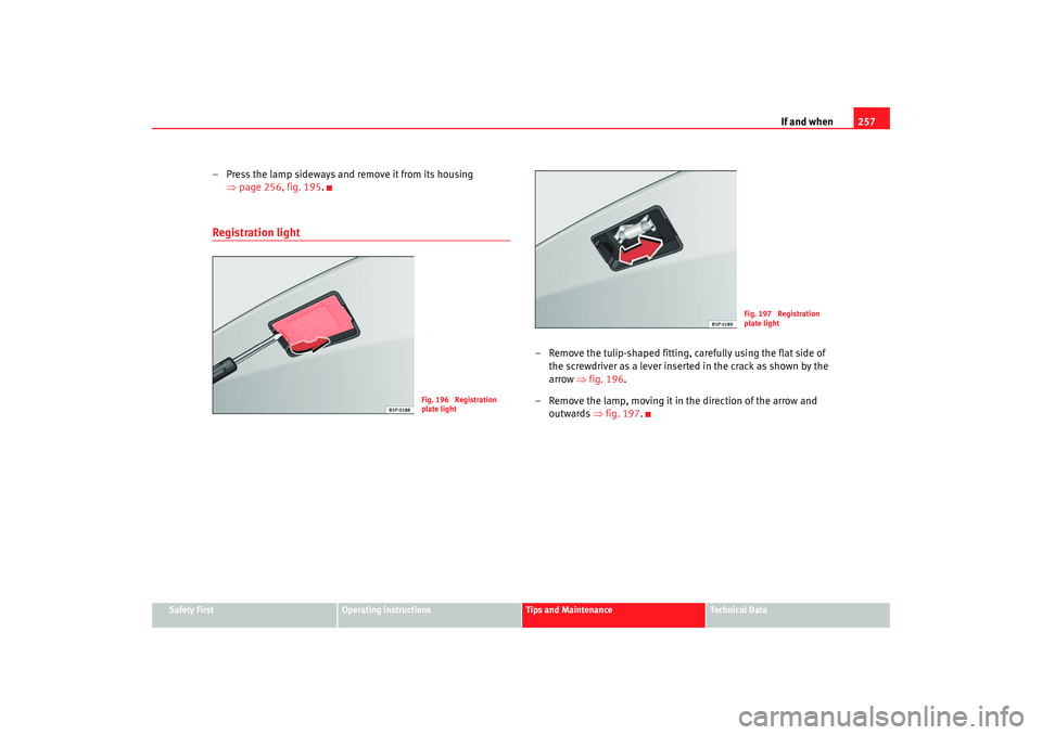 Seat Altea 2007  Owners Manual If and when257
Safety First
Operating instructions
Tips and Maintenance
Te c h n i c a l  D a t a
– Press the lamp sideways and remove it from its housing 
⇒page 256, fig. 195 .Registration light
