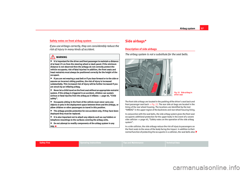 Seat Altea 2007 Owners Manual Airbag system37
Safety First
Operating instructions
Tips and Maintenance
Te c h n i c a l D a t a
Safety notes on front airbag system
If you use airbags correctly, they can considerably reduce the
r Seat Altea 2007 Owners Manual Airbag system37
Safety First
Operating instructions
Tips and Maintenance
Te c h n i c a l D a t a
Safety notes on front airbag system
If you use airbags correctly, they can considerably reduce the
r
