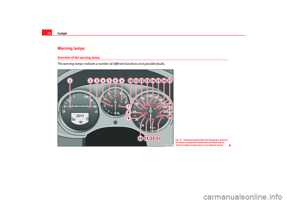 Seat Altea 2007  Owners Manual Cockpit
72Warning lampsOverview of the warning lamps
The warning lamps indicate a number of different functions and possible faults.
Fig. 47  Instrument panel with warning lamps. Some of 
the items of
