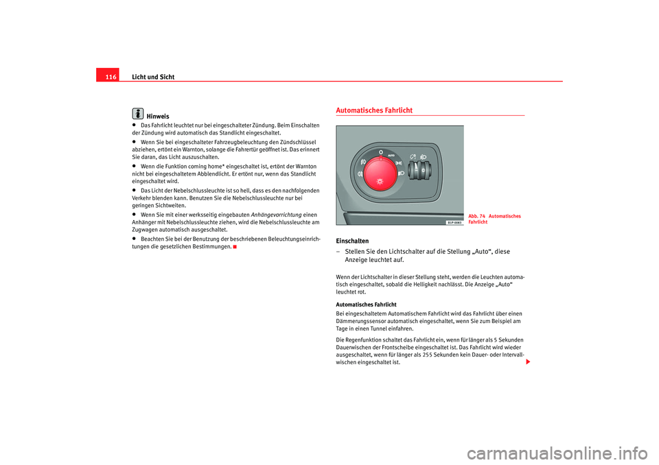 Seat Altea 2007  Betriebsanleitung (in German) Licht und Sicht
116
Hinweis•
Das Fahrlicht leuchtet nu r bei eingeschalteter Zündung. Beim Einschalten 
der Zündung wird automatisch das Standlicht eingeschaltet.
•
Wenn Sie bei eingeschalteter 