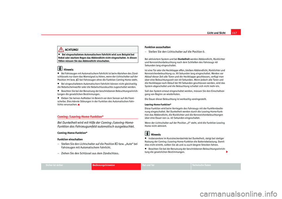 Seat Altea 2007  Betriebsanleitung (in German) Licht und Sicht117
Sicher ist sicher
Bedienungshinweise
Rat und Tat
Technische Daten
ACHTUNG!
•
Bei eingeschaltetem Automatischem Fahrlicht wird zum Beispiel bei 
Nebel oder starkem Regen das Abblen