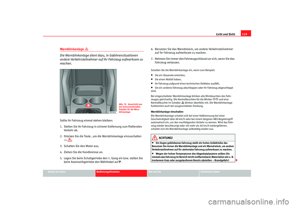 Seat Altea 2007 Betriebsanleitung (in German) Licht und Sicht119
Sicher ist sicher
Bedienungshinweise
Rat und Tat
Technische Daten
Warnblinkanlage
Die Warnblinkanlage dient dazu, in Gefahrensituationen
andere Verkehrsteilnehmer auf Ihr Fa Seat Altea 2007 Betriebsanleitung (in German) Licht und Sicht119
Sicher ist sicher
Bedienungshinweise
Rat und Tat
Technische Daten
Warnblinkanlage
Die Warnblinkanlage dient dazu, in Gefahrensituationen
andere Verkehrsteilnehmer auf Ihr Fa