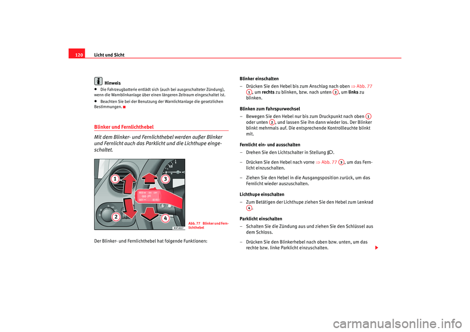 Seat Altea 2007 Betriebsanleitung (in German) Licht und Sicht
120
Hinweis•
Die Fahrzeugbatterie entlädt sich (auch bei ausgeschalteter Zündung),
wenn die Warnblinkanlage über einen längeren Zeitraum eingeschaltet ist.
•
Beachten Sie bei Seat Altea 2007 Betriebsanleitung (in German) Licht und Sicht
120
Hinweis•
Die Fahrzeugbatterie entlädt sich (auch bei ausgeschalteter Zündung),
wenn die Warnblinkanlage über einen längeren Zeitraum eingeschaltet ist.
•
Beachten Sie bei