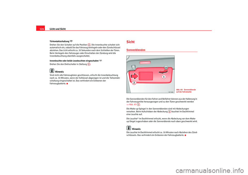 Seat Altea 2007 Betriebsanleitung (in German) Licht und Sicht
124Türkontaktschaltung
Drehen Sie den Schalter auf die Position . Die Innenleuchte schaltet sich
automatisch ein, sobald Sie das Fahrzeu g entriegeln oder den Zündschlüssel
Seat Altea 2007 Betriebsanleitung (in German) Licht und Sicht
124Türkontaktschaltung
Drehen Sie den Schalter auf die Position . Die Innenleuchte schaltet sich
automatisch ein, sobald Sie das Fahrzeu g entriegeln oder den Zündschlüssel