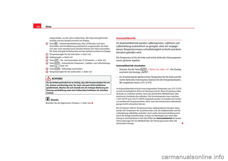 Seat Altea 2007  Betriebsanleitung (in German) Klima
162
eingeschaltet, um die Luft zu entfeuchten. Die Taste wird gelb hinter-
leuchtet und das Symbol erscheint am Display.
Taste   – Heckscheibenbeheizung. Etwa  20 Minuten nach dem 
Einschalten