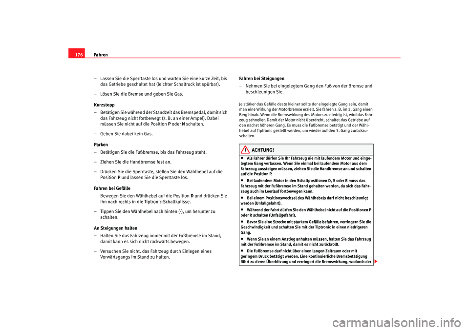 Seat Altea 2007  Betriebsanleitung (in German) Fahren
176
– Lassen Sie die Sperrtaste los und warten Sie eine kurze Zeit, bis das Getriebe geschaltet hat (leichter Schaltruck ist spürbar).
– Lösen Sie die Bremse und geben Sie Gas.
Kurzstopp
