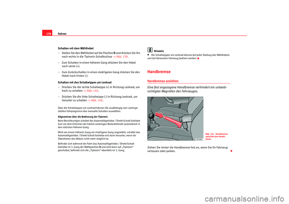 Seat Altea 2007  Betriebsanleitung (in German) Fahren
178
Schalten mit dem Wählhebel
– Stellen Sie den Wählhebel auf die Position D  und drücken Sie ihn 
nach rechts in die Tiptronic-Schaltkulisse ⇒ Abb. 139.
– Zum Schalten in einen höhe