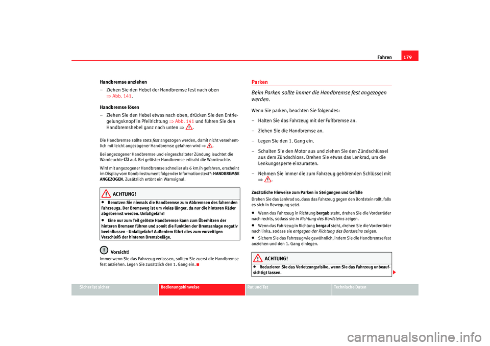 Seat Altea 2007  Betriebsanleitung (in German) Fahren179
Sicher ist sicher
Bedienungshinweise
Rat und Tat
Technische Daten
Handbremse anziehen
– Ziehen Sie den Hebel der Handbremse fest nach oben 
⇒Abb. 141 .
Handbremse lösen
– Ziehen Sie d