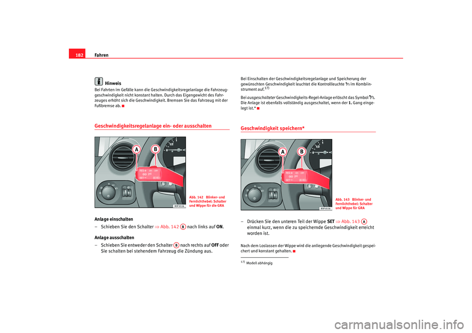 Seat Altea 2007  Betriebsanleitung (in German) Fahren
182
HinweisBei Fahrten im Gefälle kann die Geschwindigkeitsregelanlage die Fahrzeug-
geschwindigkeit nicht konstant halten. Durch das Eigengewicht des Fahr-
zeuges erhöht sich die Geschwindig