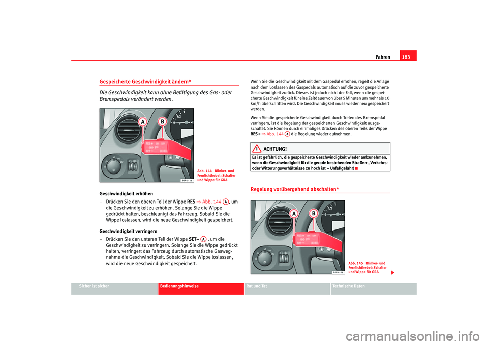 Seat Altea 2007  Betriebsanleitung (in German) Fahren183
Sicher ist sicher
Bedienungshinweise
Rat und Tat
Technische Daten
Gespeicherte Geschwindigkeit ändern*
Die Geschwindigkeit kann ohne Betätigung des Gas- oder 
Bremspedals verändert werden