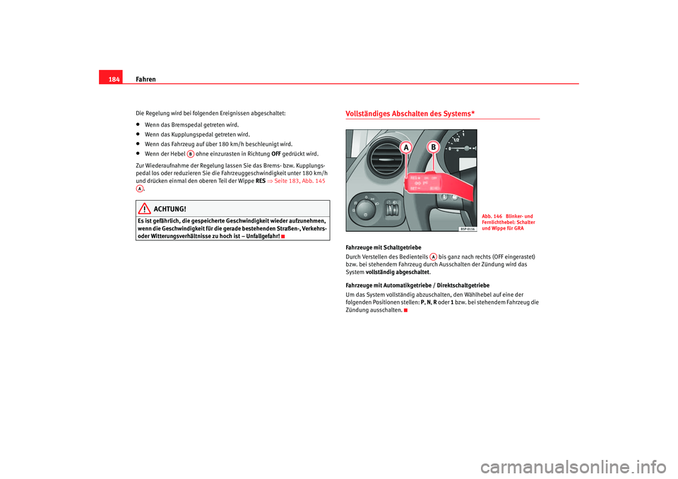 Seat Altea 2007  Betriebsanleitung (in German) Fahren
184Die Regelung wird bei folgenden Ereignissen abgeschaltet:•
Wenn das Bremspedal getreten wird.
•
Wenn das Kupplungspedal getreten wird.
•
Wenn das Fahrzeug auf über 180 km/h beschleuni