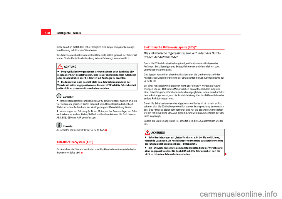 Seat Altea 2007  Betriebsanleitung (in German) Intelligente Technik
188Diese Funktion bietet dem Fahrer le diglich eine Empfehlung zur Lenkungs-
handhabung in kritischen Situationen.
Das Fahrzeug wird mittels dieser Funktion nicht selbst gelenkt, 