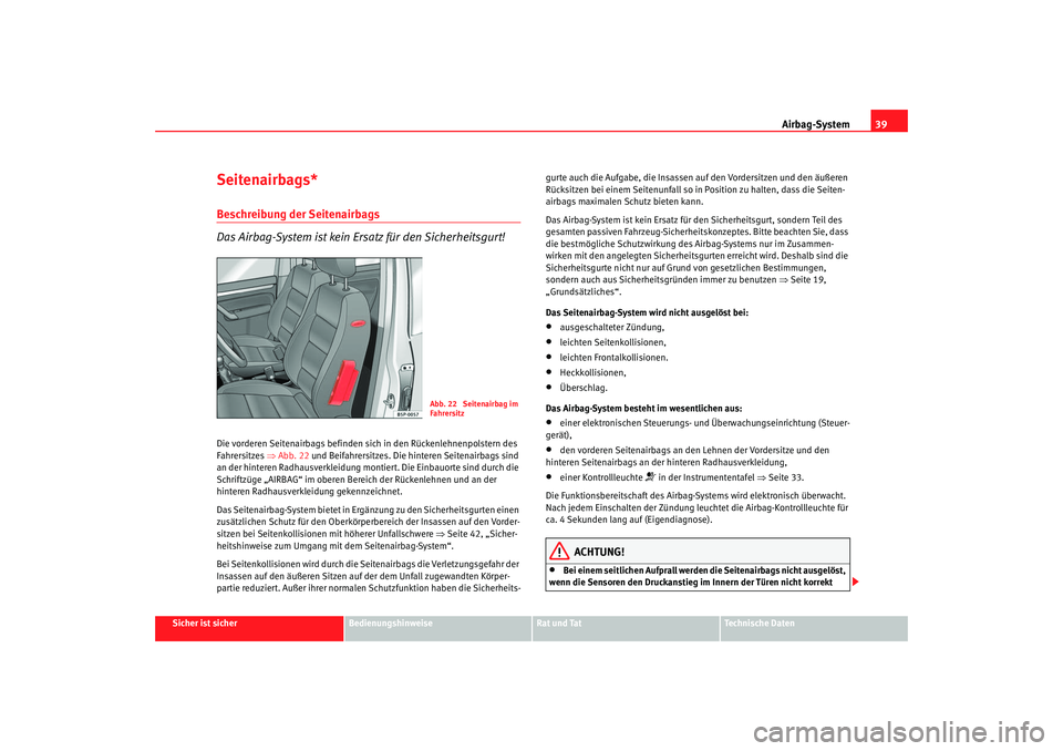 Seat Altea 2007 Betriebsanleitung (in German) Airbag-System39
Sicher ist sicher
Bedienungshinweise
Rat und Tat
Technische Daten
Seitenairbags*Beschreibung der Seitenairbags
Das Airbag-System ist kein Ersatz für den Sicherheitsgurt!Die vorderen S Seat Altea 2007 Betriebsanleitung (in German) Airbag-System39
Sicher ist sicher
Bedienungshinweise
Rat und Tat
Technische Daten
Seitenairbags*Beschreibung der Seitenairbags
Das Airbag-System ist kein Ersatz für den Sicherheitsgurt!Die vorderen S