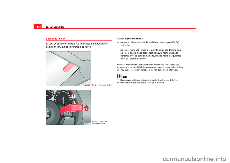 Seat Altea 2007  Manual del propietario (in Spanish) Luces y visibilidad
130Sensor de lluvia*
El sensor de lluvia controla los intervalos del limpiapara-
brisas en función de la cantidad de lluvia.
Activar el sensor de lluvia
– Mueva la palanca del l