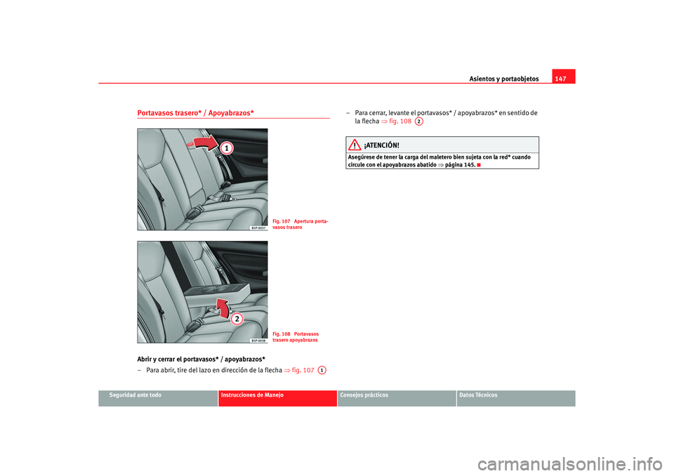 Seat Altea 2007  Manual del propietario (in Spanish) Asientos y portaobjetos147
Seguridad ante todo
Instrucciones de Manejo
Consejos prácticos
Datos Técnicos
Portavasos trasero* / Apoyabrazos*Abrir y cerrar el portavasos* / apoyabrazos*
– Para abrir